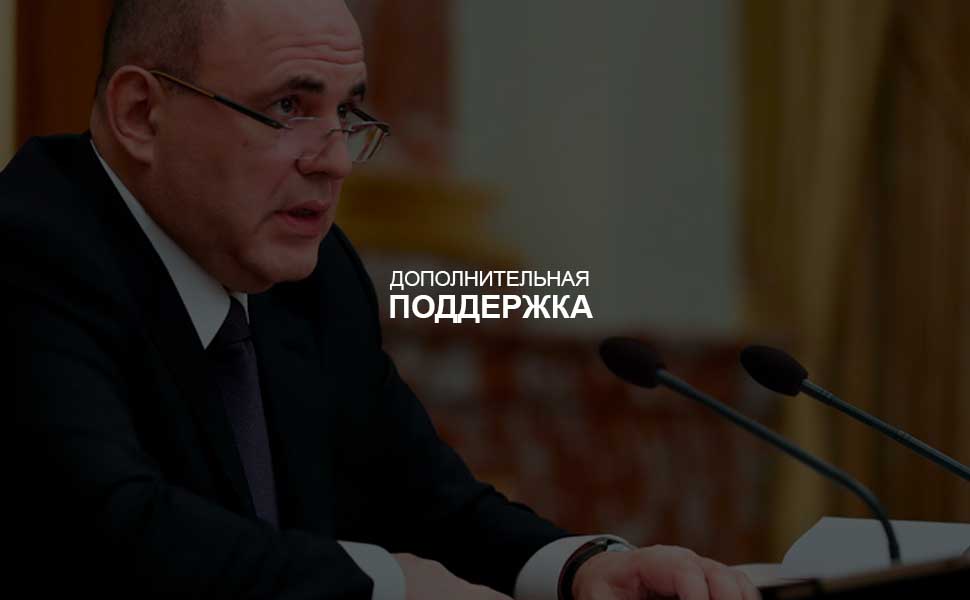 Михаил Мишустин: российские граждане и бизнес получат все меры дополнительной поддержки.