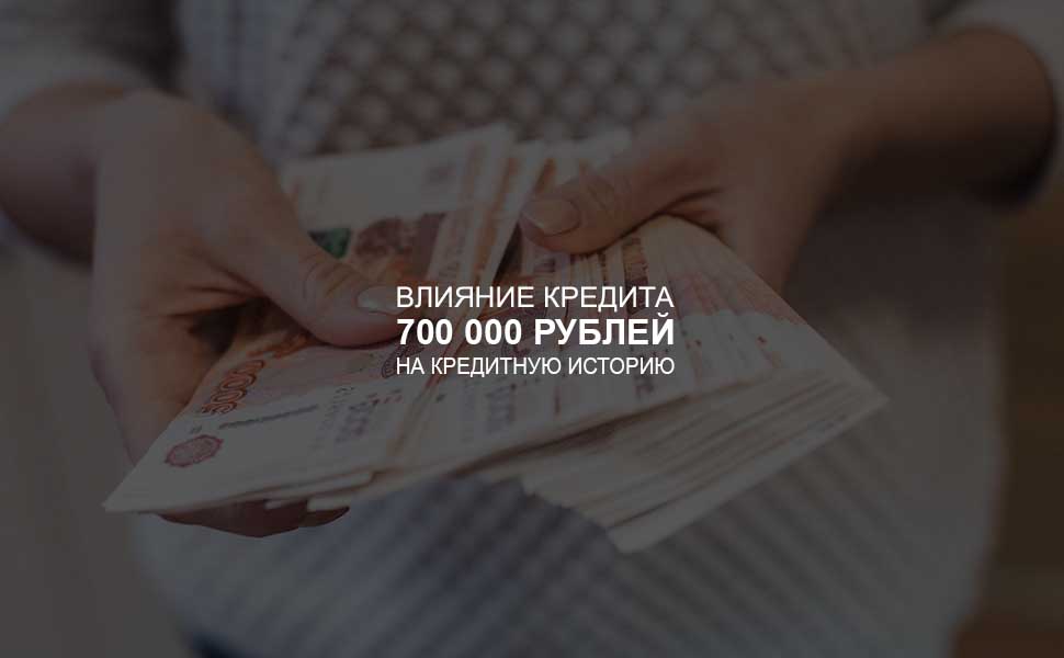 Влияние кредита в 700 000 рублей на кредитную историю