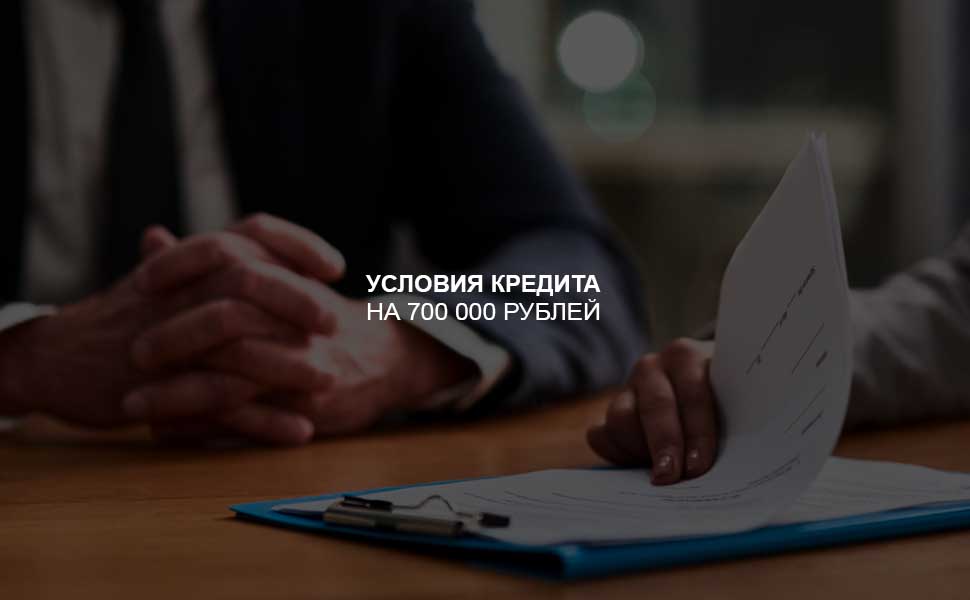 Условия оформления кредита на 700 000 рублей