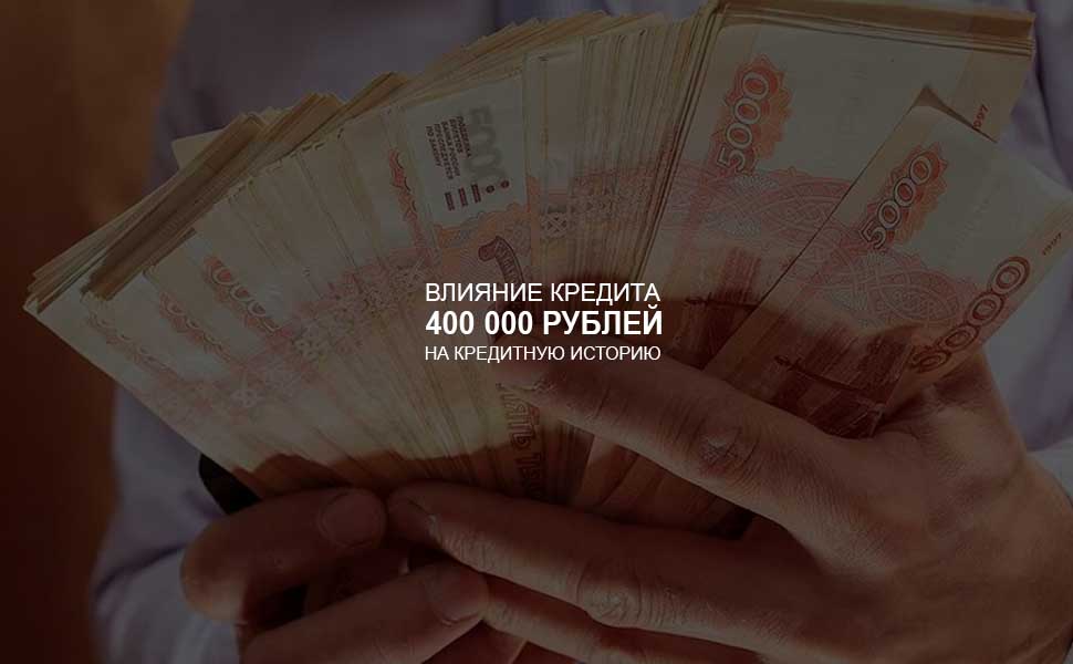 Влияние кредита в 400 000 рублей на кредитную историю