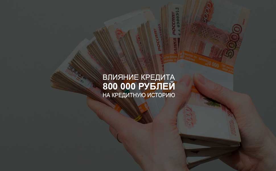 Влияние кредита в 800 000 рублей на кредитную историю