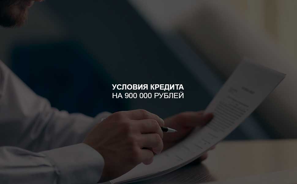 Условия оформления кредита на 900 000 рублей