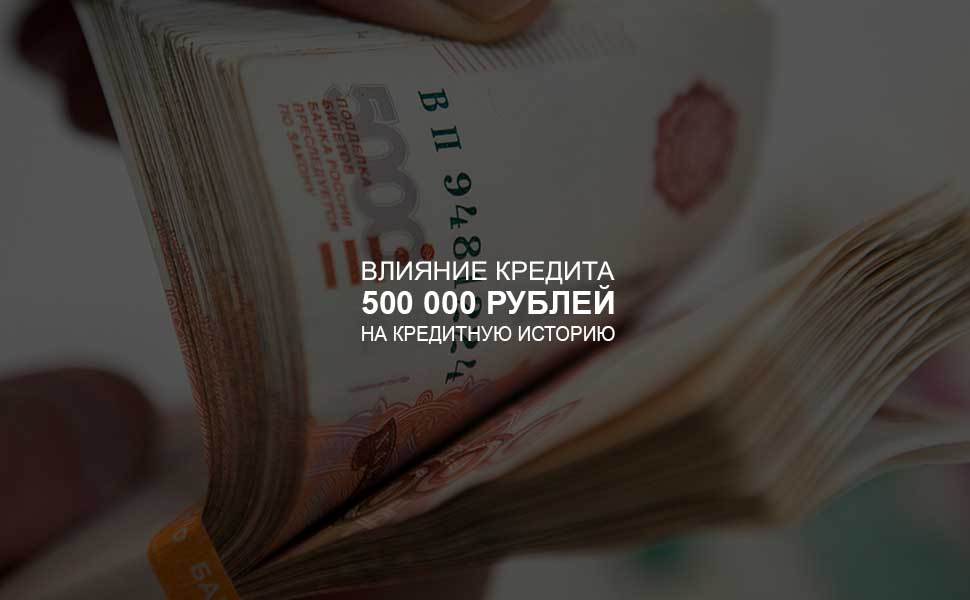 Влияние кредита в 500 000 рублей на кредитную историю