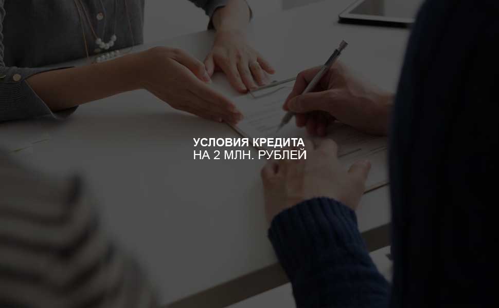 Условия оформления кредита на 2 млн. рублей