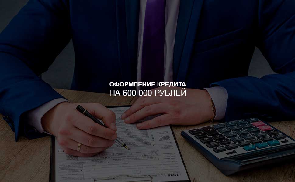 Как оформить кредит на 600 000 рублей