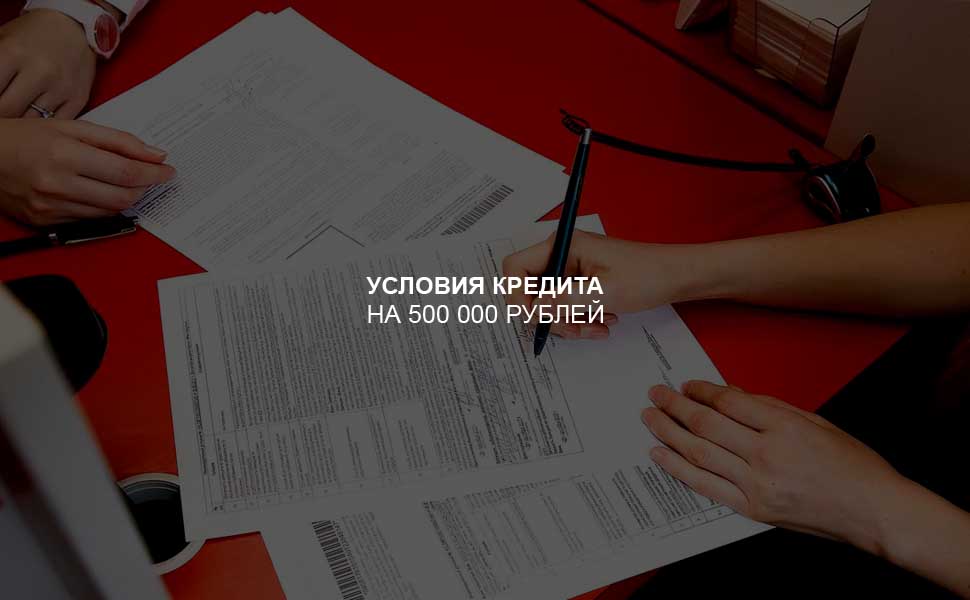 Условия оформления кредита на 500 000 рублей