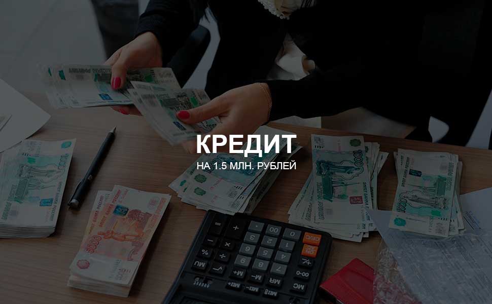 Можно ли взять кредит на 1,5 млн. рублей