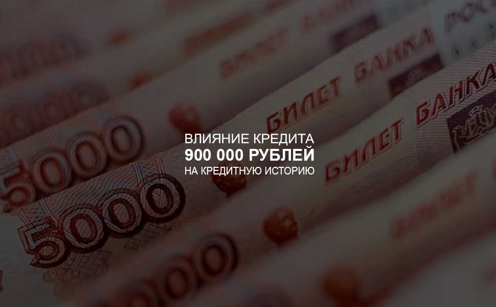 Влияние кредита в 900 000 рублей на кредитную историю