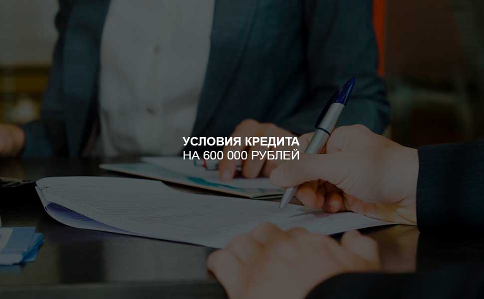 Условия оформления кредита на 600 000 рублей