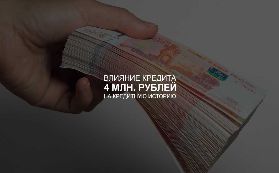 Влияние кредита в 4 млн. на кредитную историю