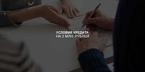 Условия оформления кредита на 2 млн. рублей