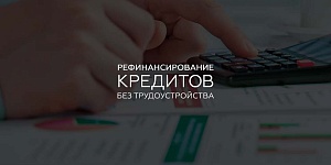 Как взять кредит для рефинансирования безработному? 